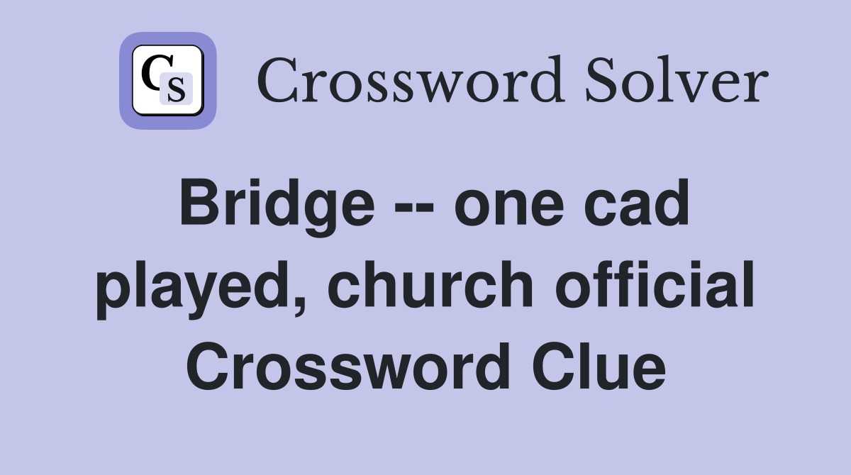 Bridge -- one cad played, church official Crossword Clue