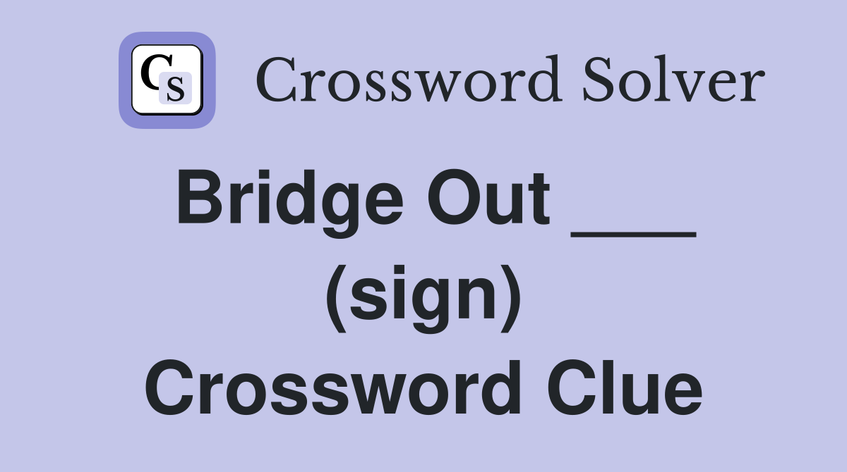 Bridge Out ___ (sign) Crossword Clue