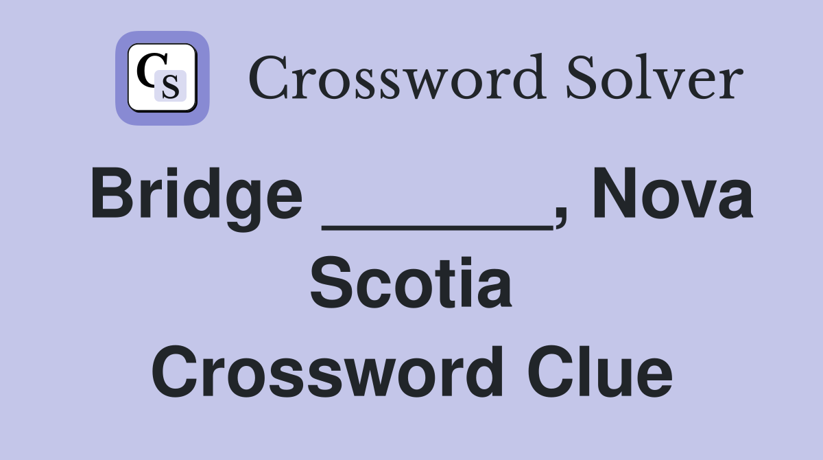 Bridge ______, Nova Scotia Crossword Clue