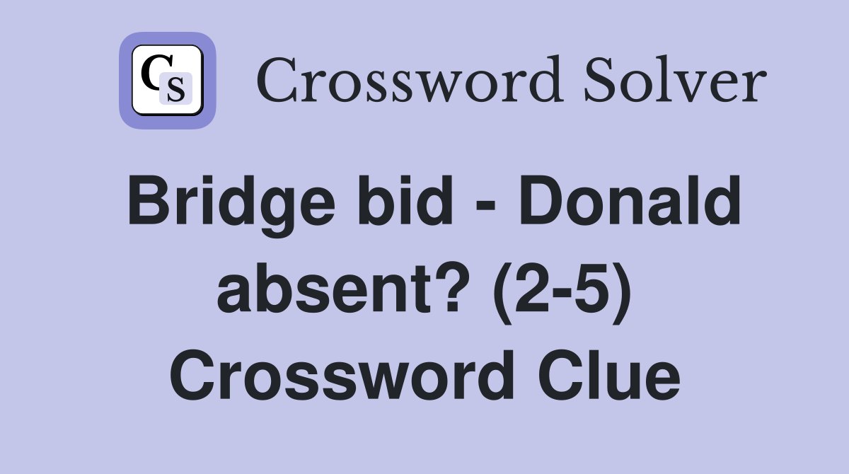 Bridge bid - Donald absent? (2-5) Crossword Clue