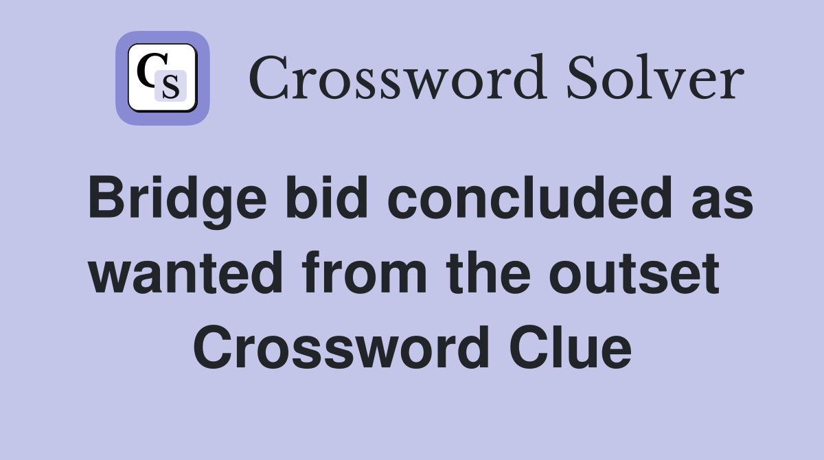 Bridge bid concluded as wanted from the outset  Crossword Clue