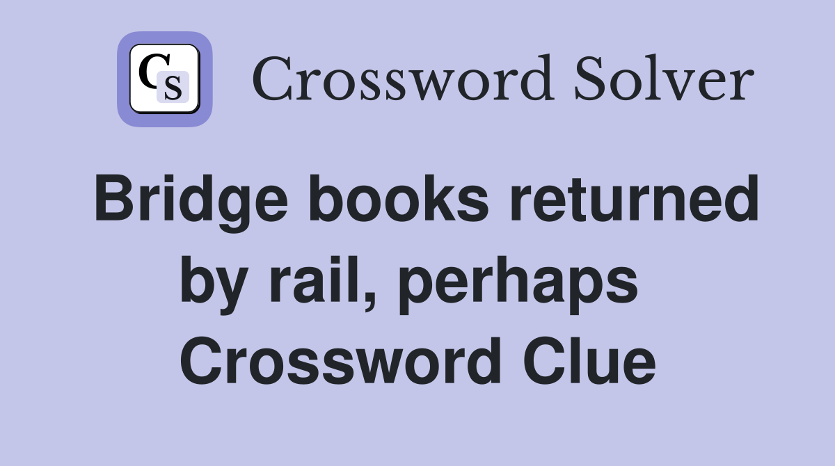 Bridge books returned by rail, perhaps  Crossword Clue