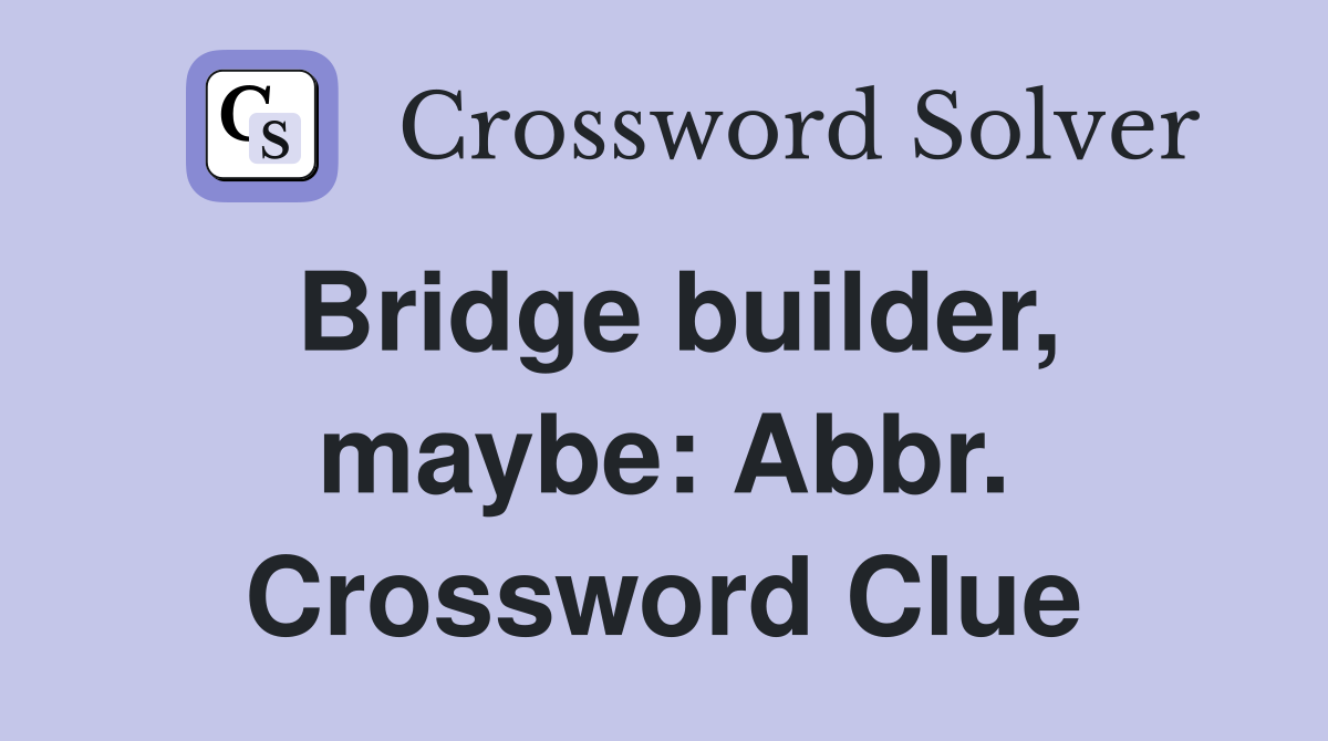 Bridge builder, maybe: Abbr. Crossword Clue