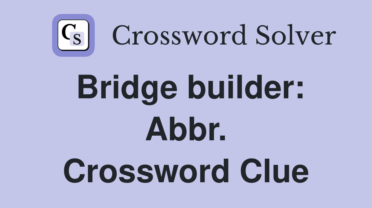 Bridge builder: Abbr. Crossword Clue