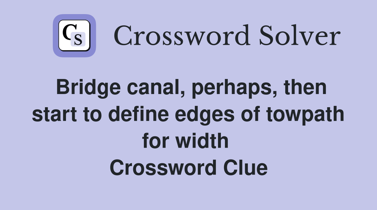 Bridge canal, perhaps, then start to define edges of towpath for width  Crossword Clue