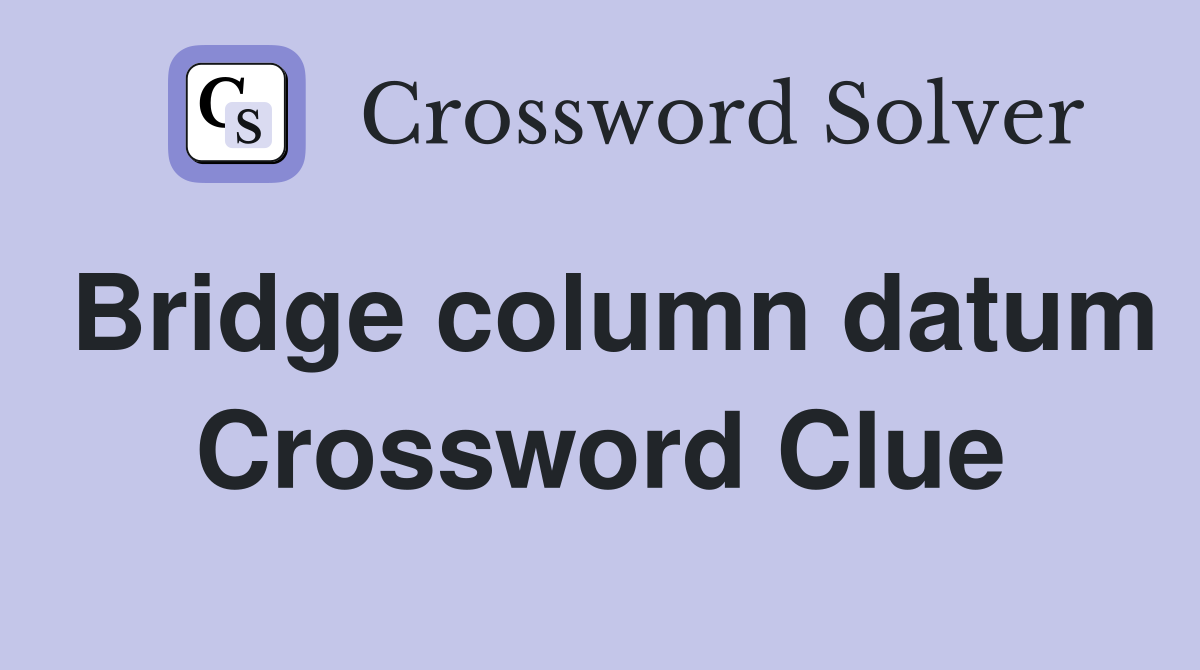 Bridge column datum Crossword Clue