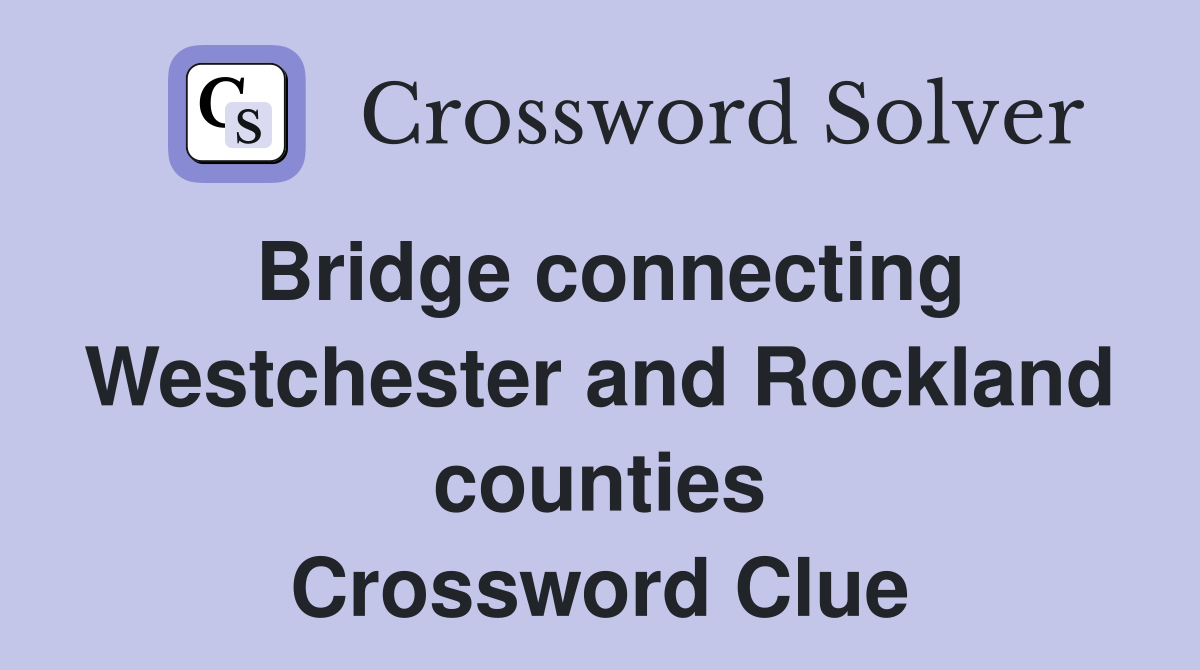 Bridge connecting Westchester and Rockland counties Crossword Clue