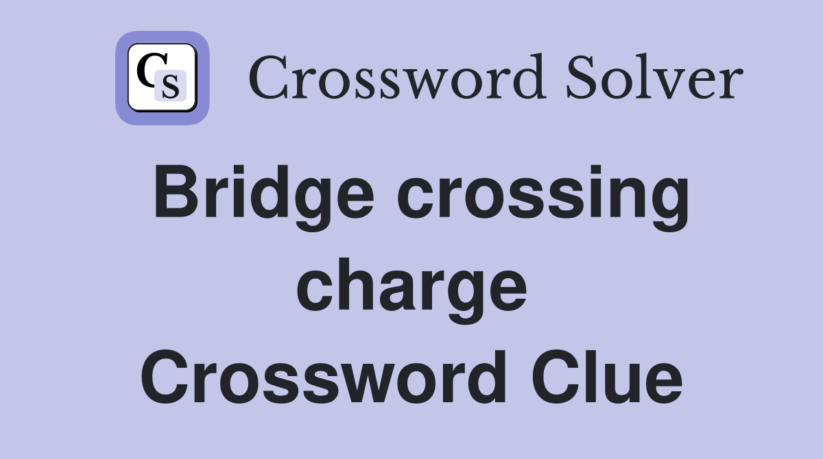 Bridge crossing charge Crossword Clue