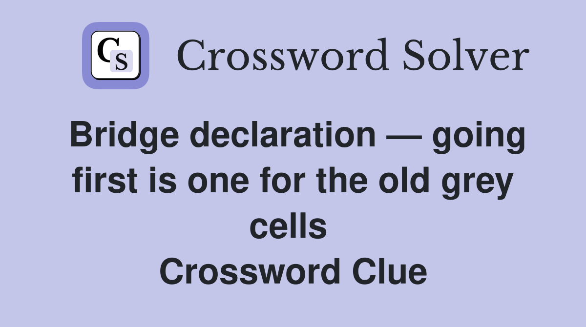 Bridge declaration — going first is one for the old grey cells  Crossword Clue
