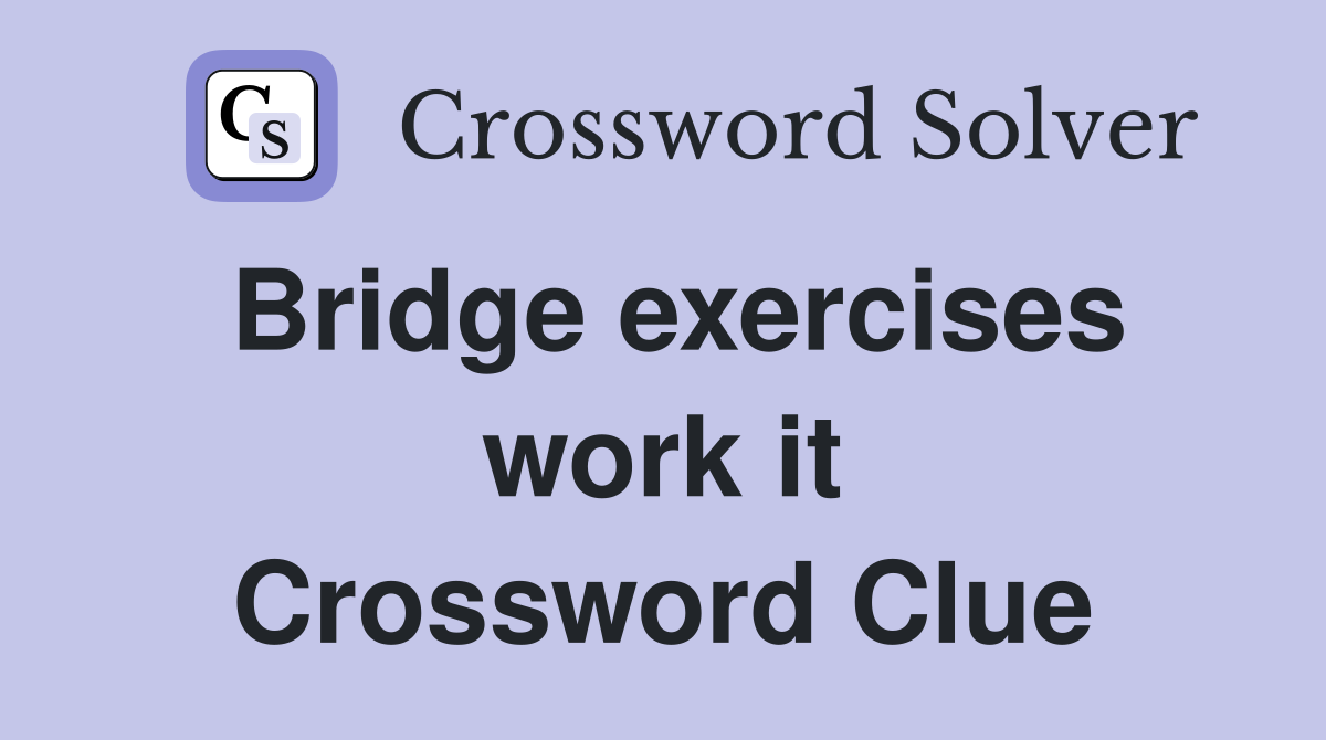 Bridge exercises work it Crossword Clue