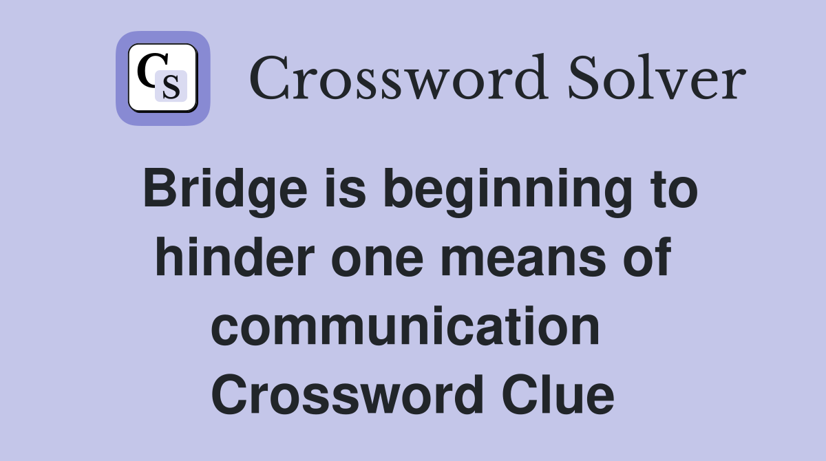 Bridge is beginning to hinder one means of communication  Crossword Clue