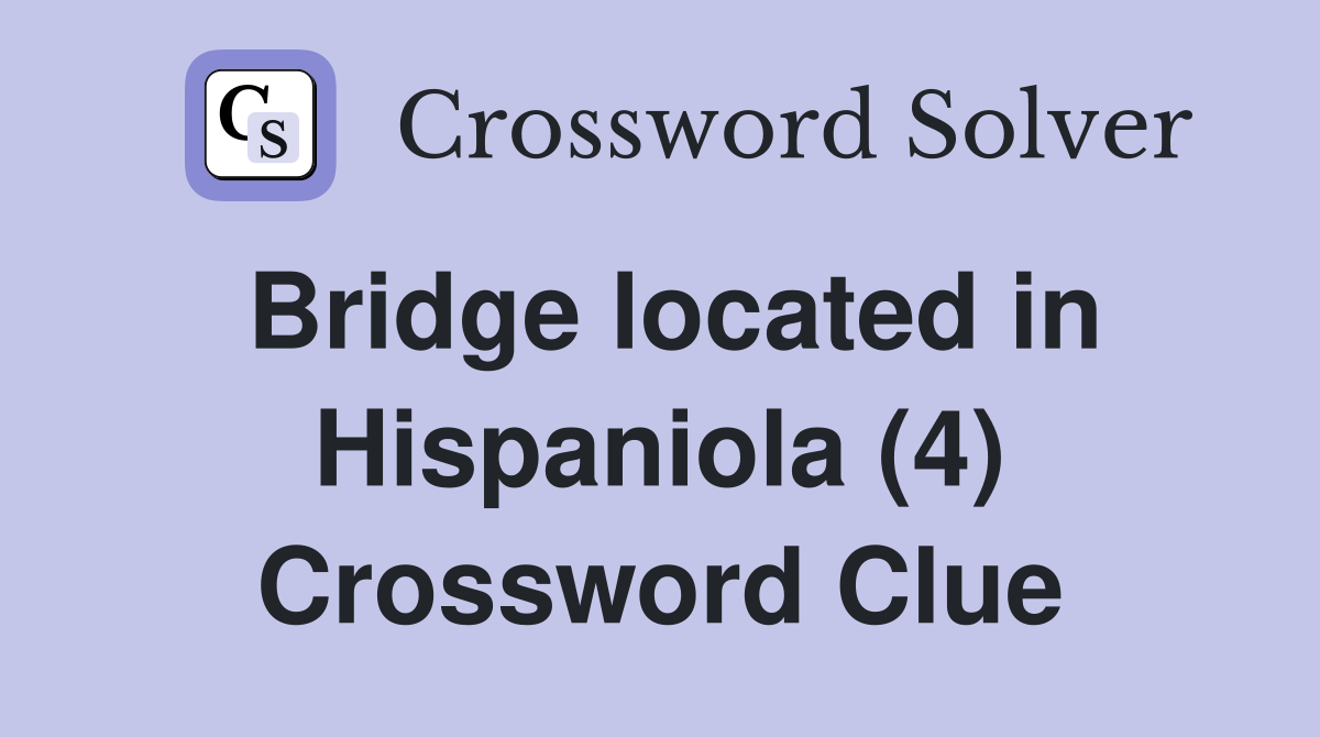 Bridge located in Hispaniola (4) Crossword Clue