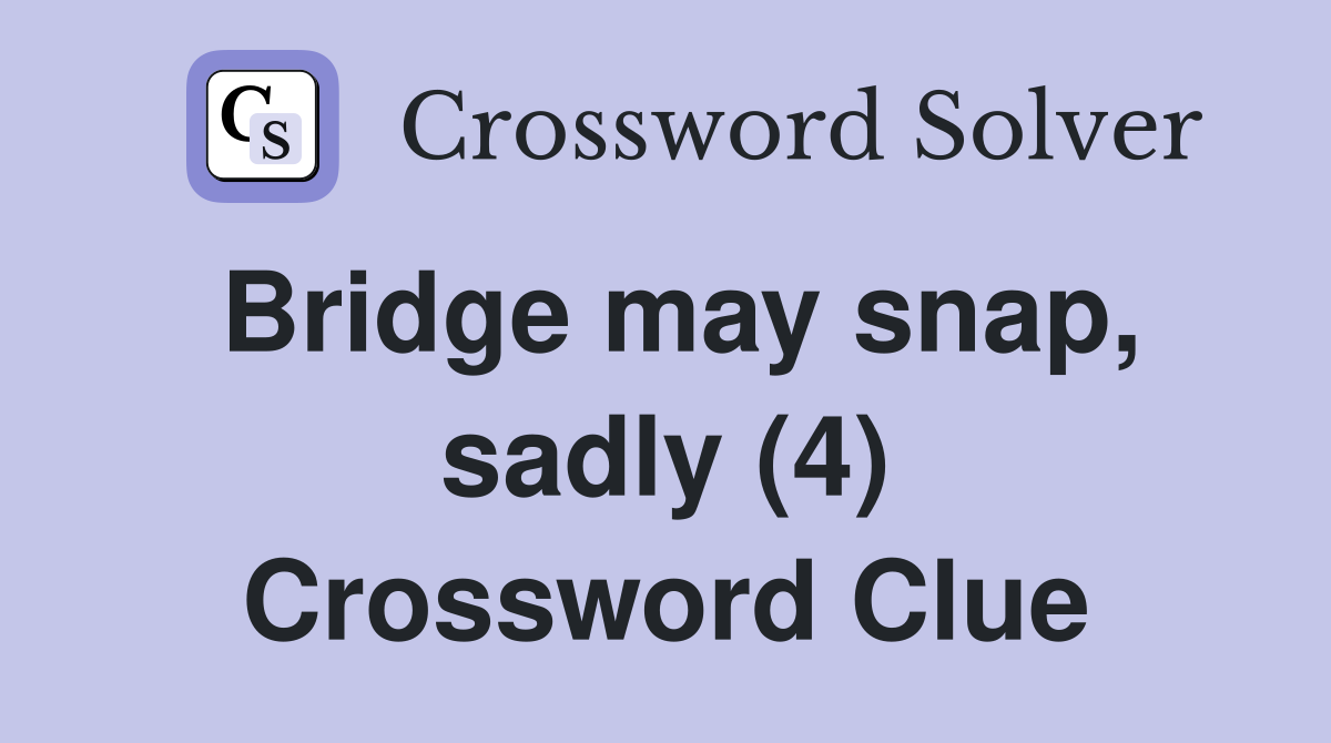 Bridge may snap, sadly (4) Crossword Clue