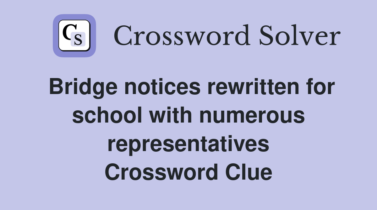 Bridge notices rewritten for school with numerous representatives Crossword Clue