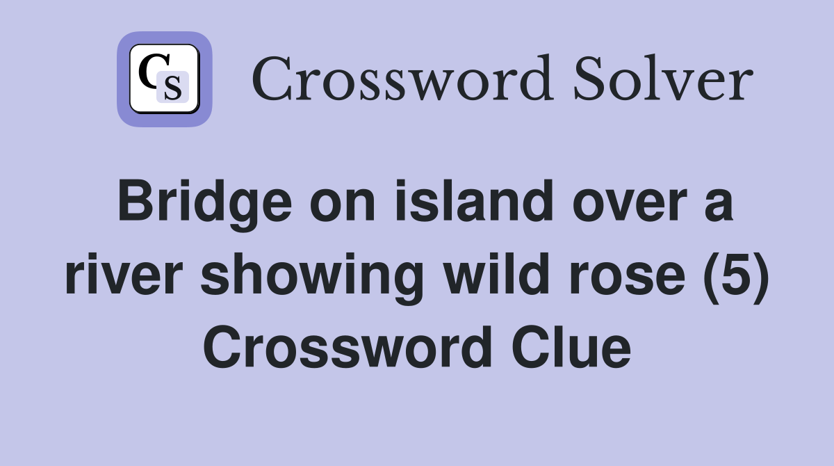 Bridge on island over a river showing wild rose (5) Crossword Clue