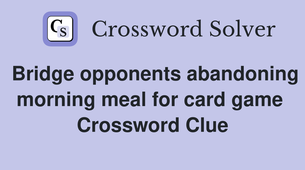 Bridge opponents abandoning morning meal for card game  Crossword Clue