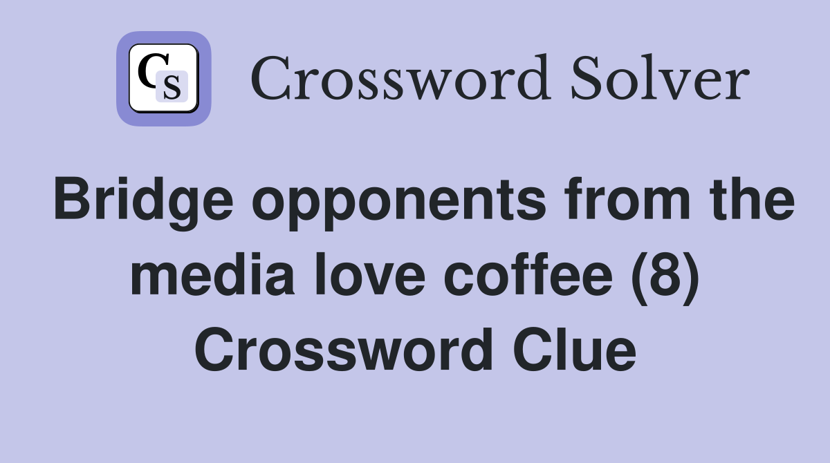 Bridge opponents from the media love coffee (8) Crossword Clue