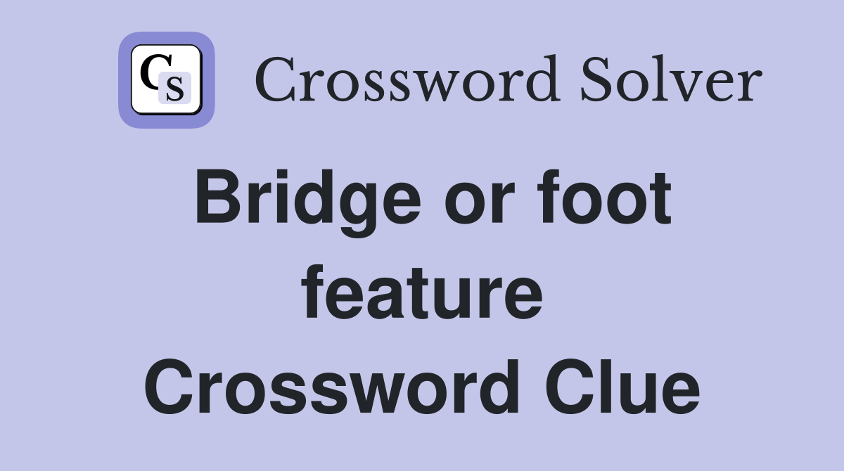 Bridge or foot feature Crossword Clue