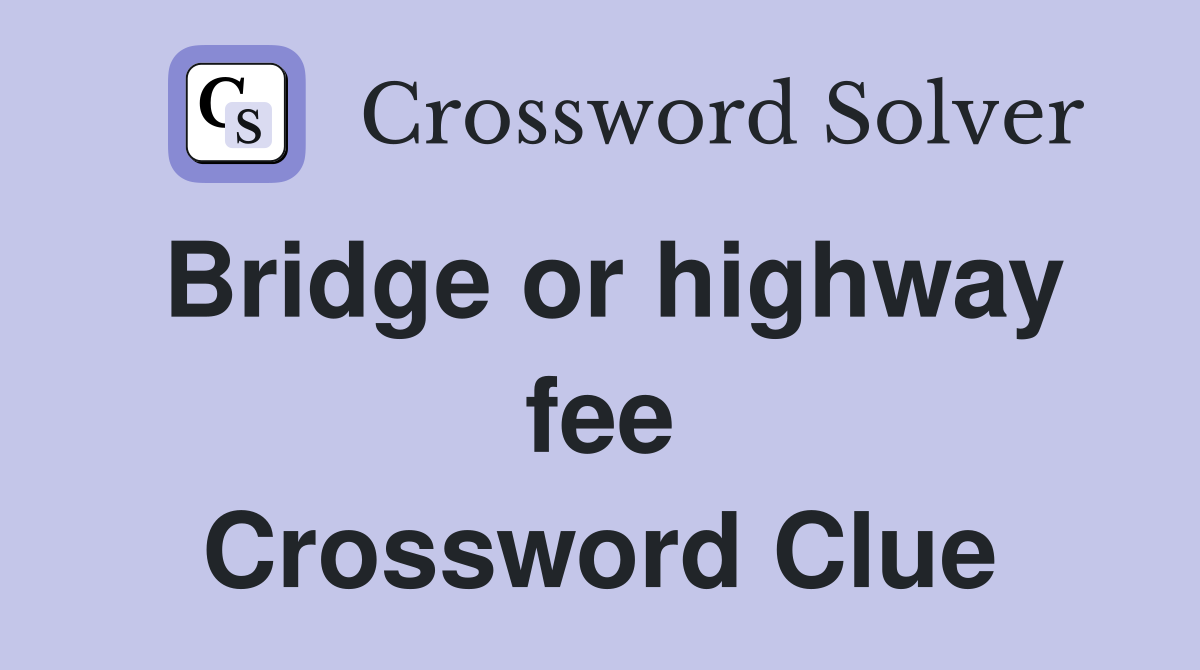 Bridge or highway fee Crossword Clue