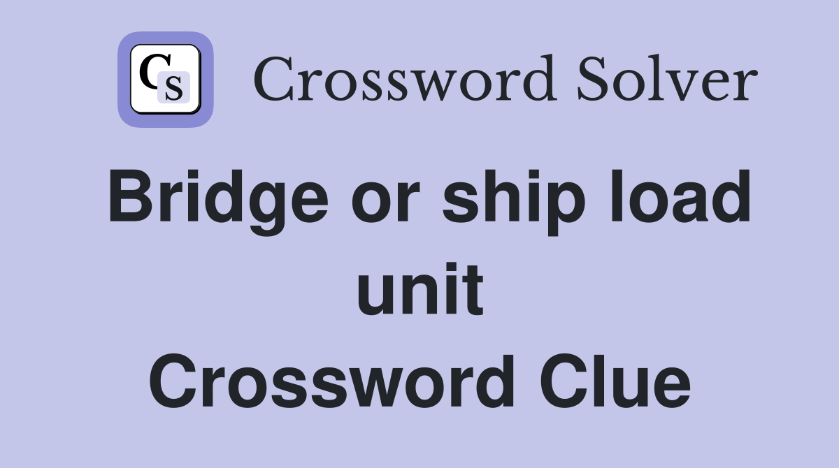 Bridge or ship load unit Crossword Clue
