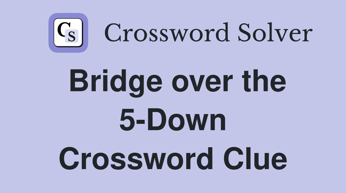 Bridge over the 5-Down Crossword Clue