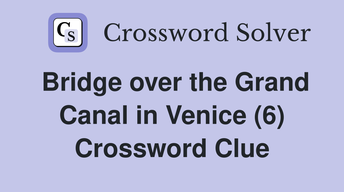 Bridge over the Grand Canal in Venice (6) Crossword Clue