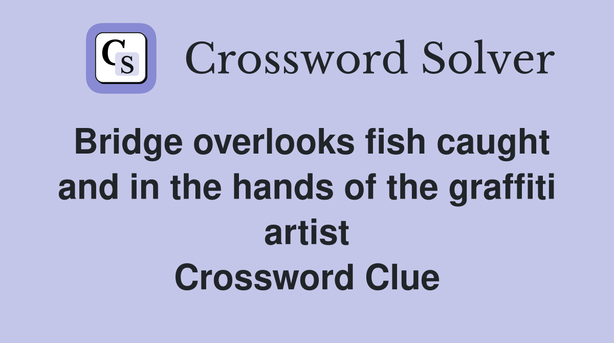 Bridge overlooks fish caught and in the hands of the graffiti artist Crossword Clue