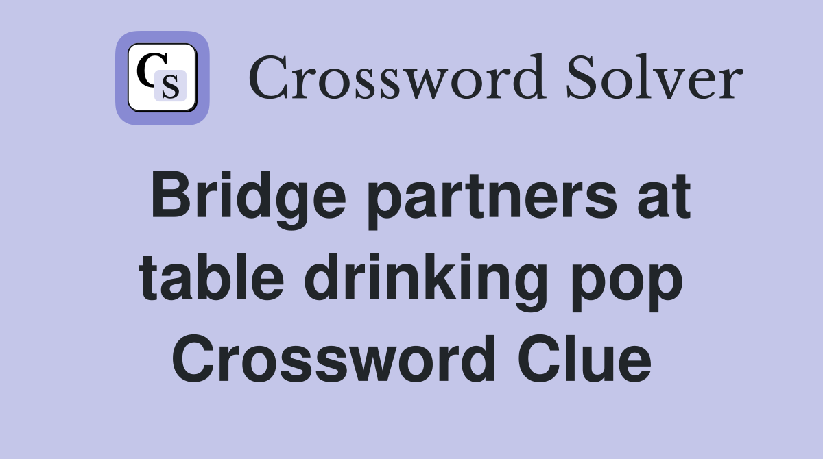 Bridge partners at table drinking pop Crossword Clue