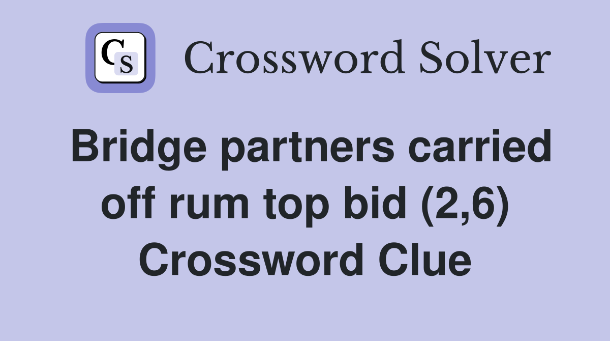 Bridge partners carried off rum top bid (2,6) Crossword Clue