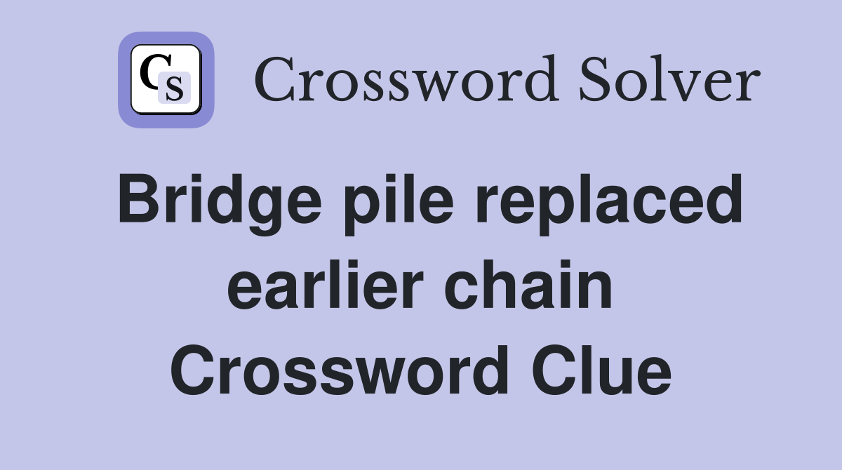 Bridge pile replaced earlier chain Crossword Clue