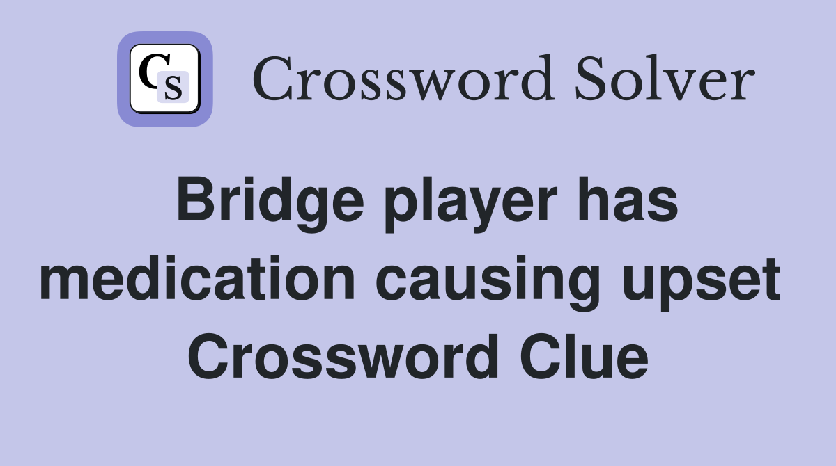 Bridge player has medication causing upset  Crossword Clue
