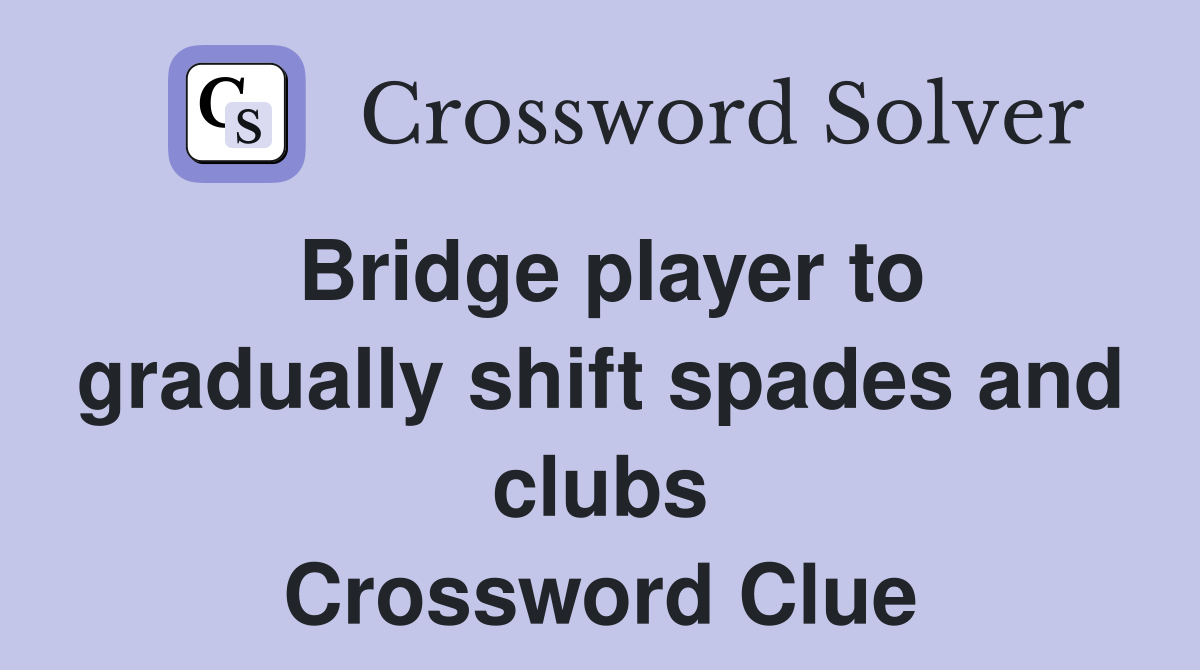Bridge player to gradually shift spades and clubs Crossword Clue