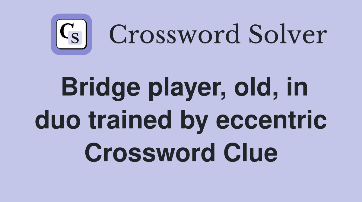 Bridge player, old, in duo trained by eccentric Crossword Clue