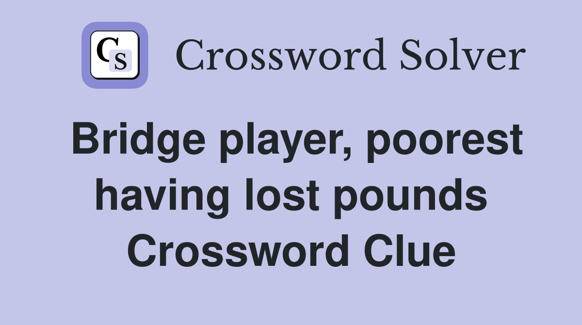 Bridge player, poorest having lost pounds Crossword Clue