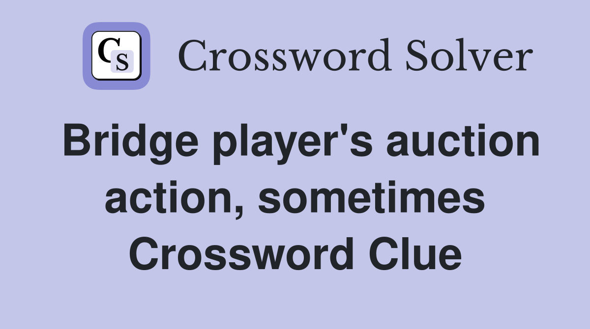 Bridge player's auction action, sometimes Crossword Clue