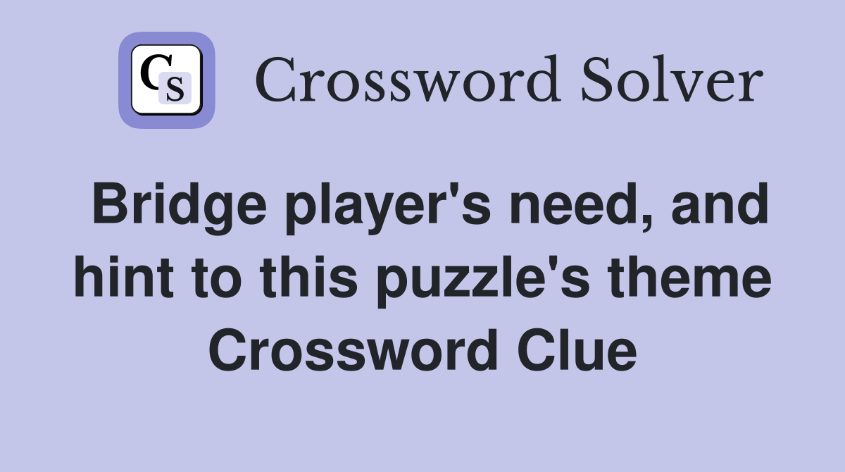 Bridge player's need, and hint to this puzzle's theme Crossword Clue