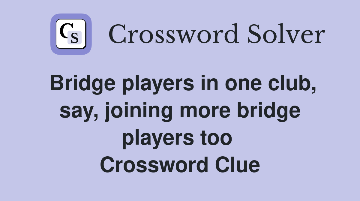 Bridge players in one club, say, joining more bridge players too  Crossword Clue