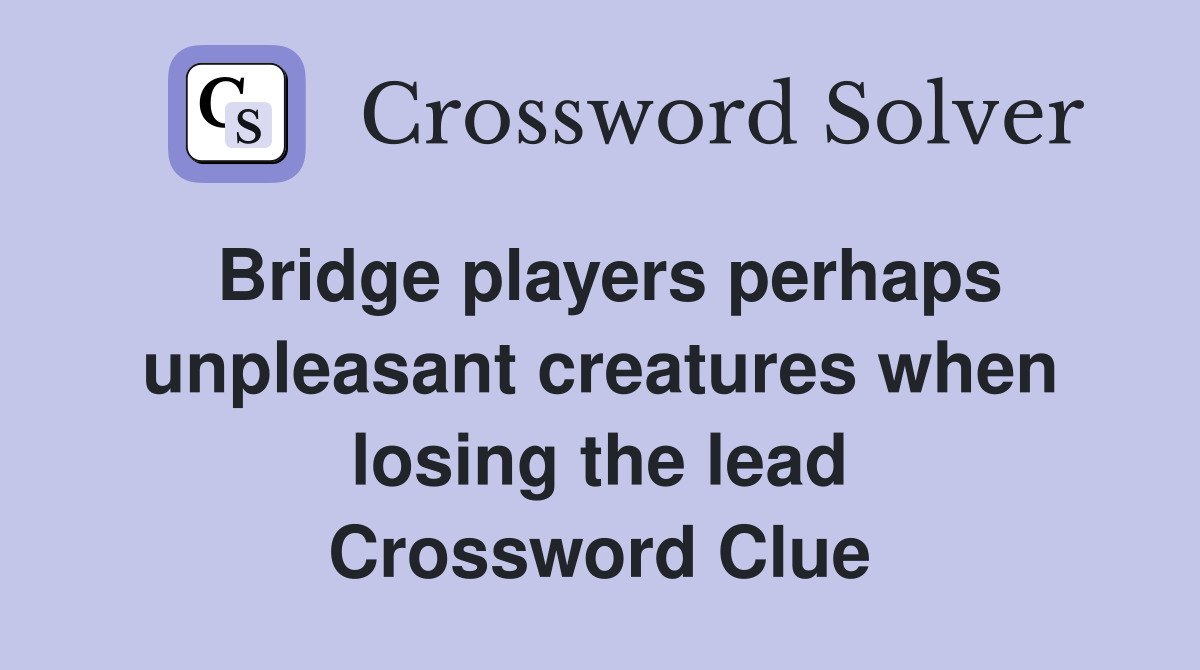 Bridge players perhaps unpleasant creatures when losing the lead Crossword Clue