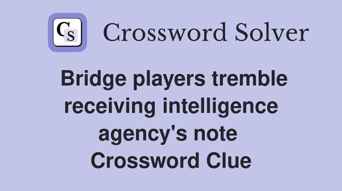 Bridge players tremble receiving intelligence agency's note  Crossword Clue