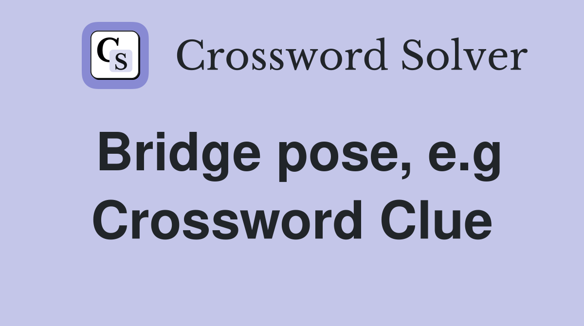 Bridge pose, e.g Crossword Clue