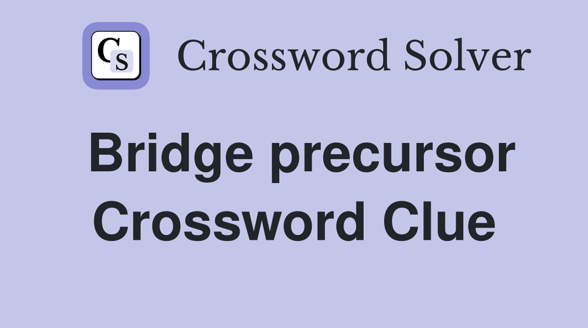 Bridge precursor Crossword Clue