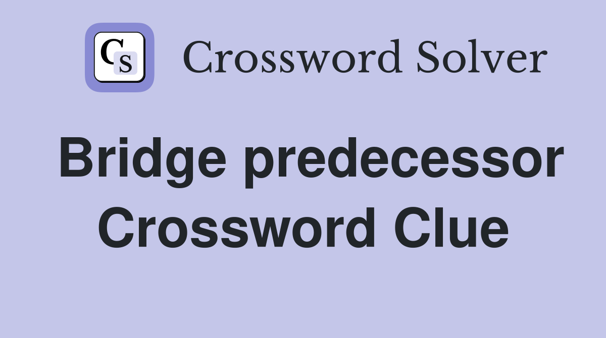 Bridge predecessor Crossword Clue