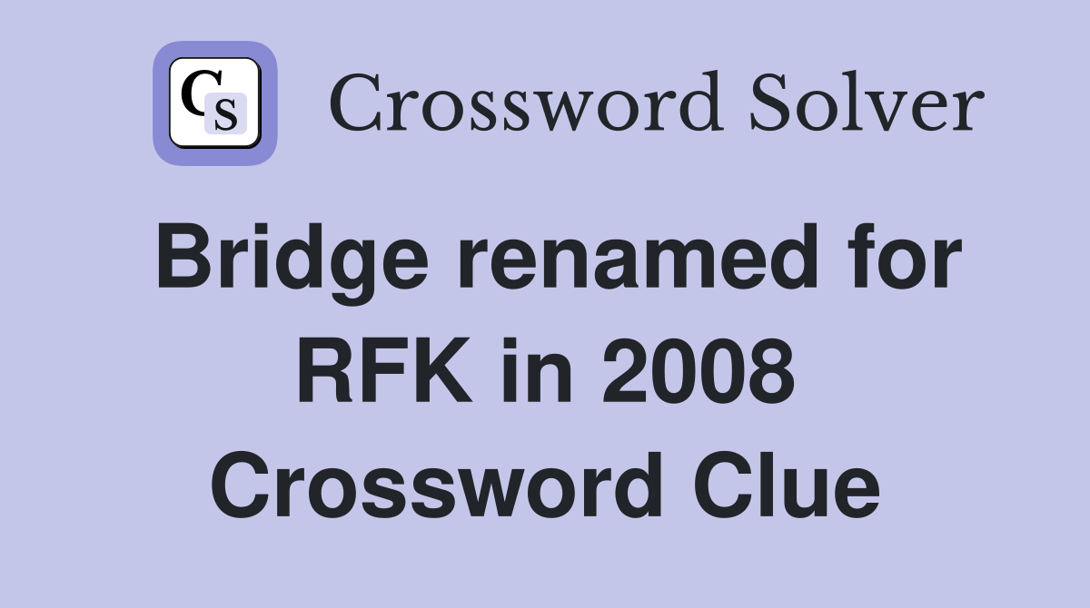 Bridge renamed for RFK in 2008 Crossword Clue