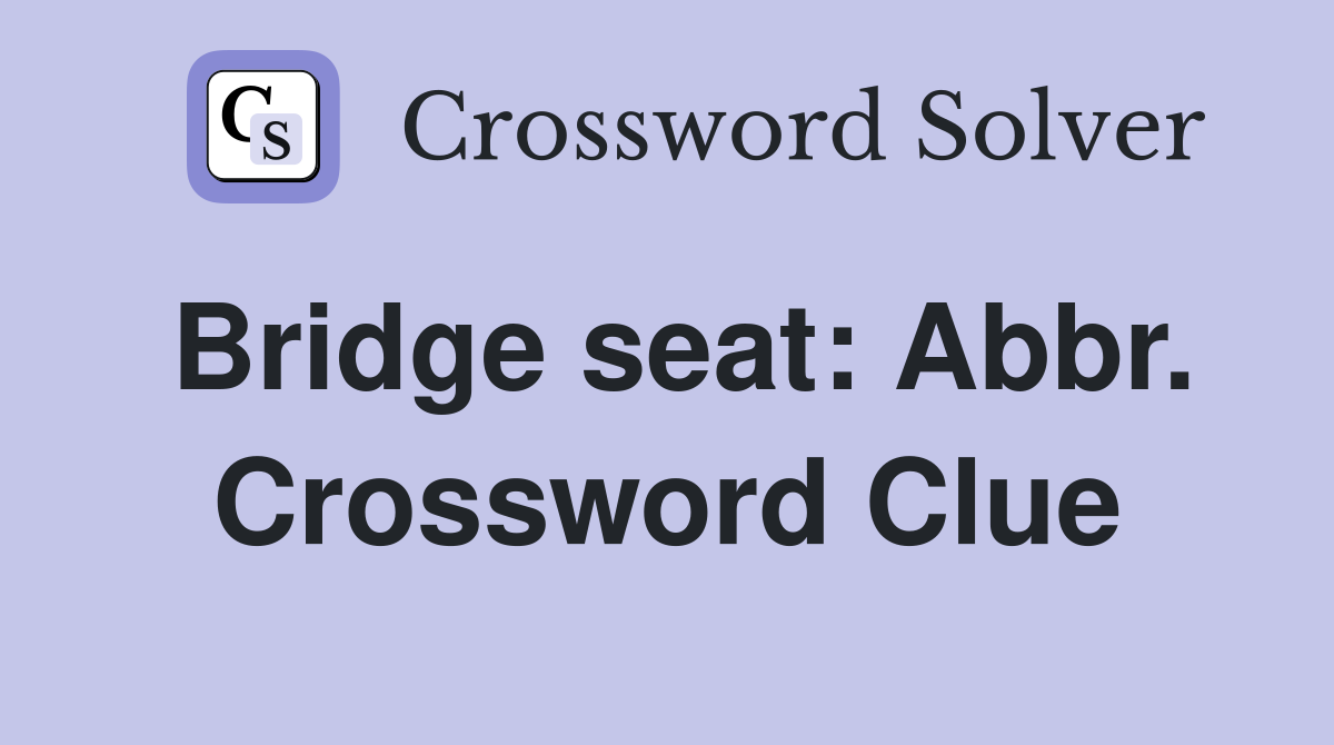 Bridge seat: Abbr. Crossword Clue