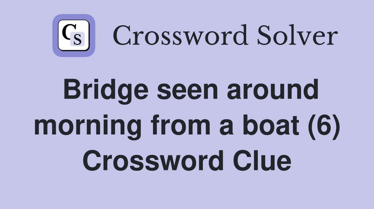 Bridge seen around morning from a boat (6) Crossword Clue