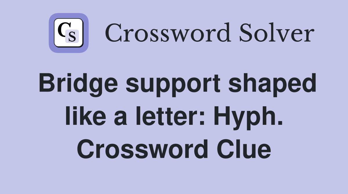 Bridge support shaped like a letter: Hyph. Crossword Clue