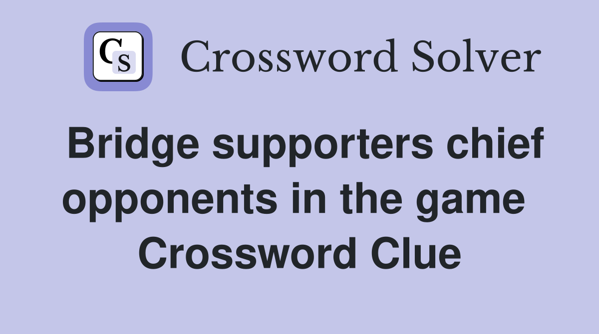 Bridge supporters chief opponents in the game  Crossword Clue