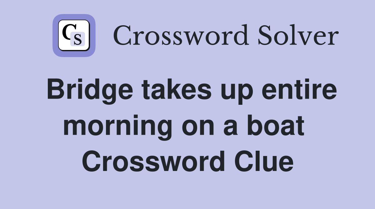 Bridge takes up entire morning on a boat  Crossword Clue