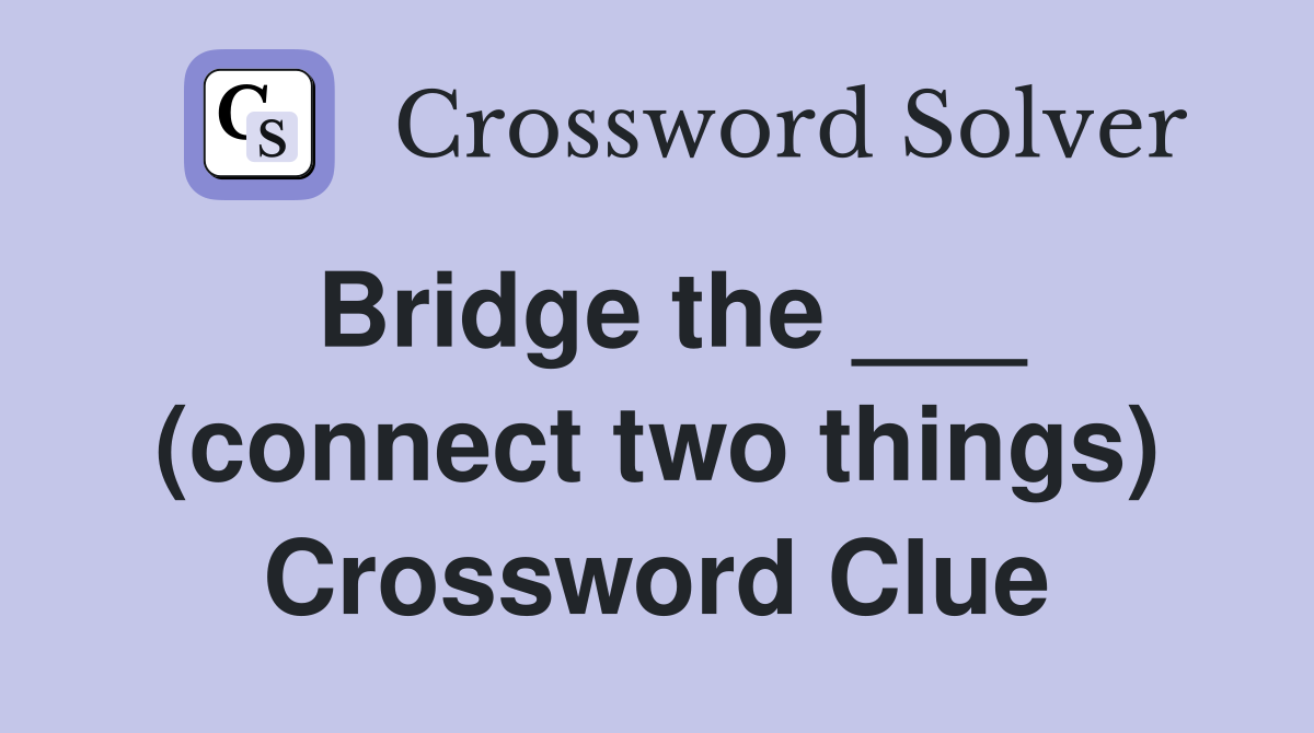 Bridge the ___ (connect two things) Crossword Clue