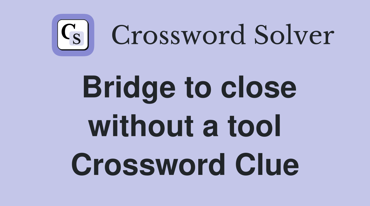 Bridge to close without a tool Crossword Clue
